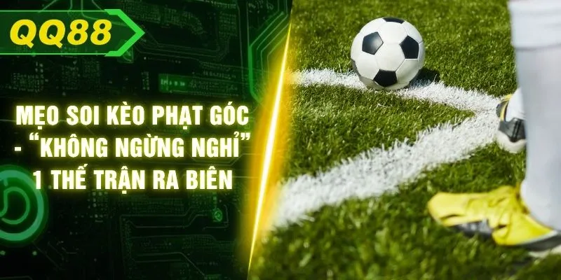 Mẹo Soi Kèo Phạt Góc - “Không Ngừng Nghỉ” 1 Thế Trận Ra Biên