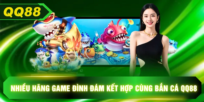 Nhiều hãng game đình đám kết hợp cùng bắn cá QQ88